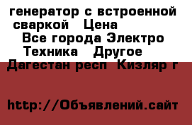 генератор с встроенной сваркой › Цена ­ 25 000 - Все города Электро-Техника » Другое   . Дагестан респ.,Кизляр г.